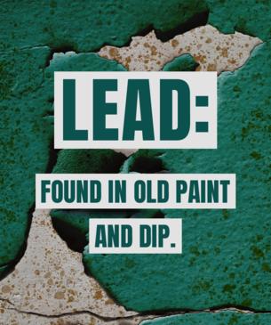 Lead found in old paint and dip.